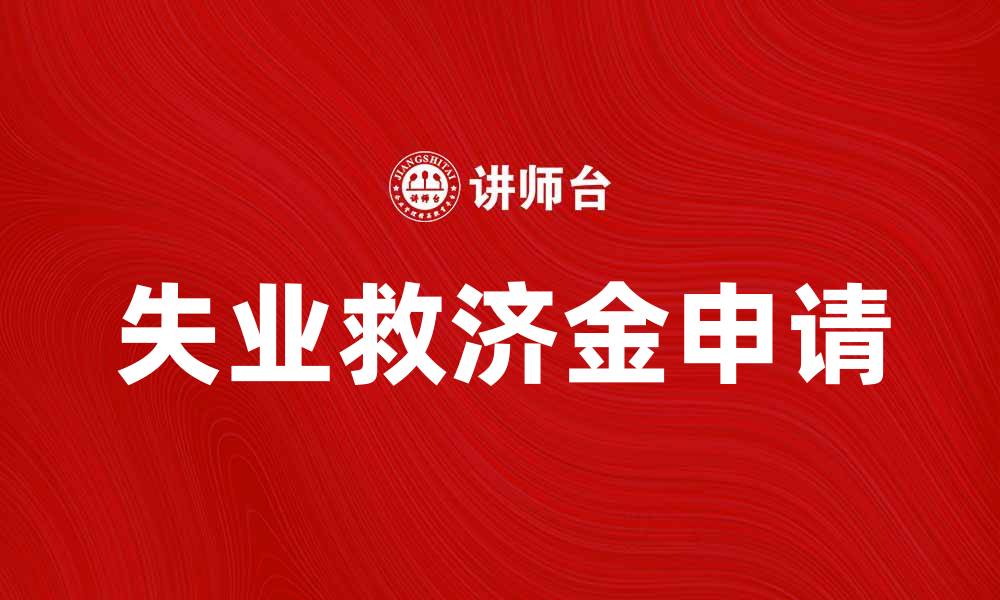 文章如何申请失业救济金及注意事项解析的缩略图