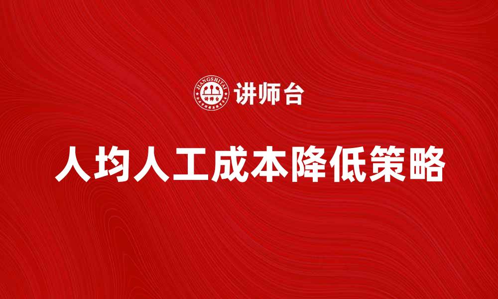 文章人均人工成本分析：如何降低企业运营费用的缩略图