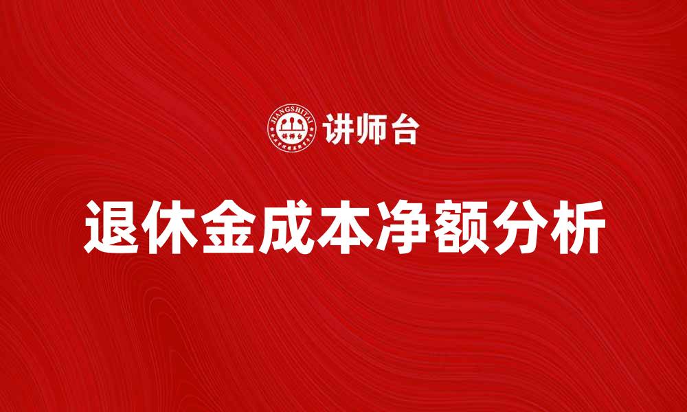 文章退休金成本净额对企业财务健康的影响分析的缩略图