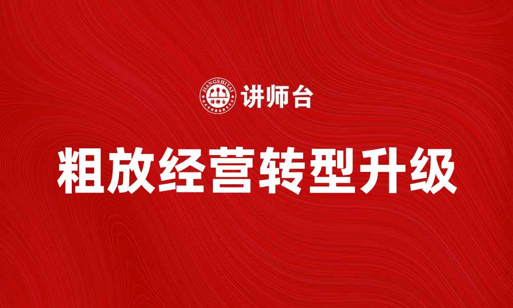 文章粗放经营的优势与挑战分析，助力企业转型升级的缩略图
