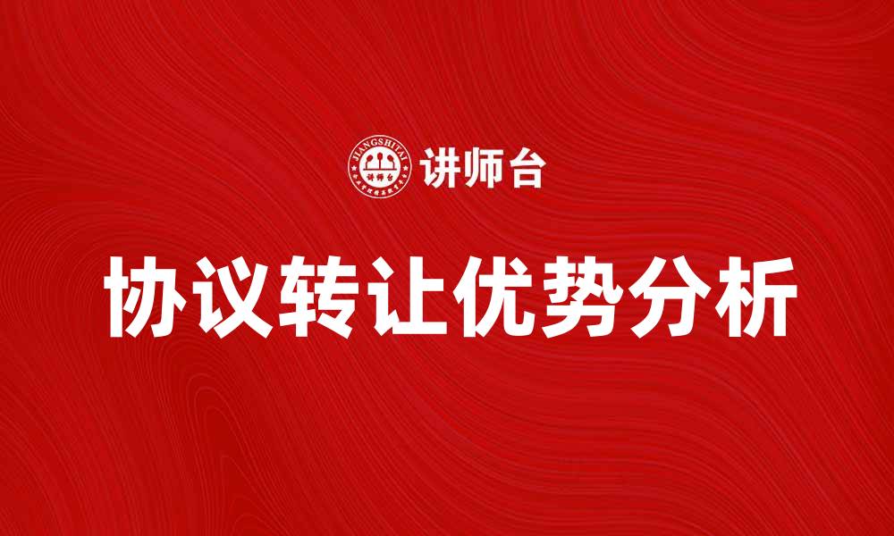 文章协议转让的优势与注意事项解析的缩略图