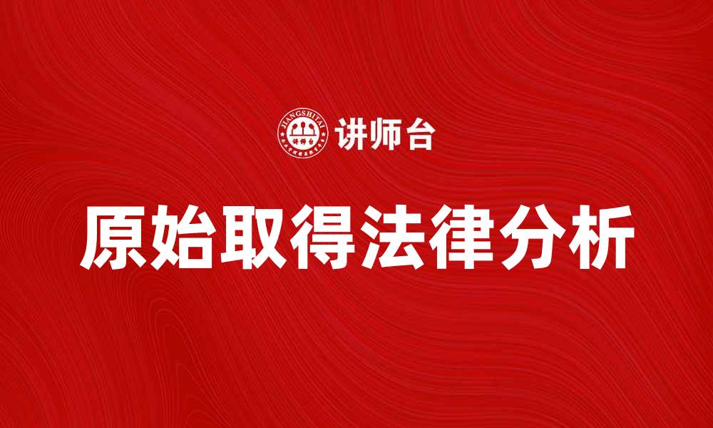 文章原始取得的意义与应用解析，助你更好理解法律概念的缩略图