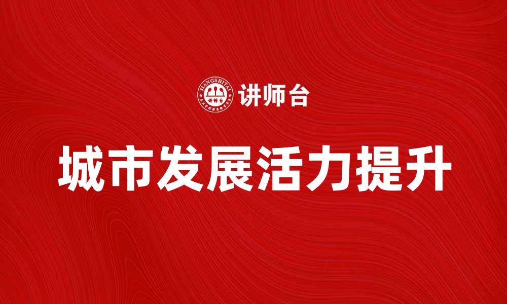 文章城市经营的新时代：如何提升城市发展活力的缩略图