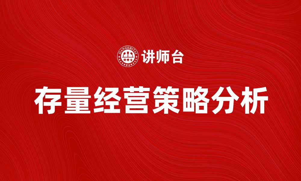 文章提升企业竞争力的存量经营策略解析的缩略图