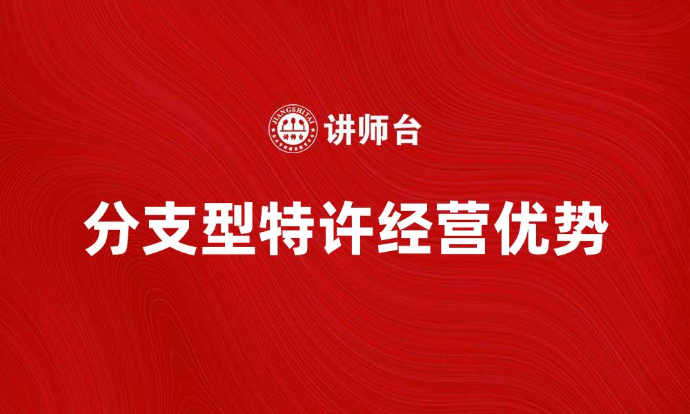 文章分支型特许经营的优势与发展前景解析的缩略图