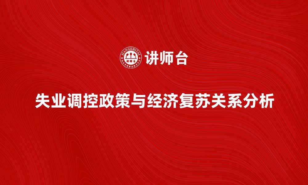 文章失业调控政策的实施与经济复苏的关系分析的缩略图