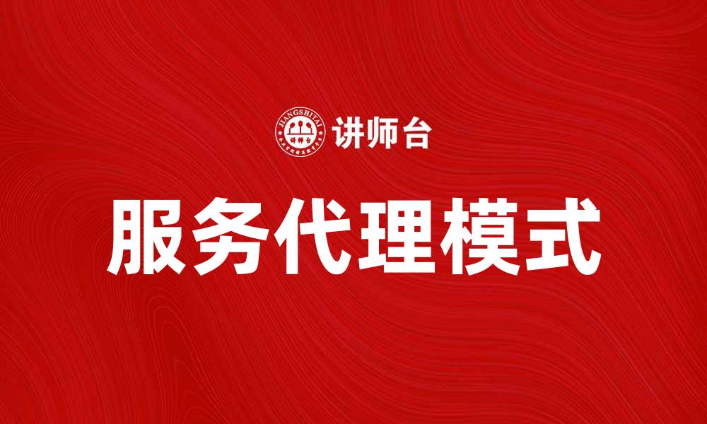 文章提升业绩的秘密武器：服务代理的重要性与优势的缩略图
