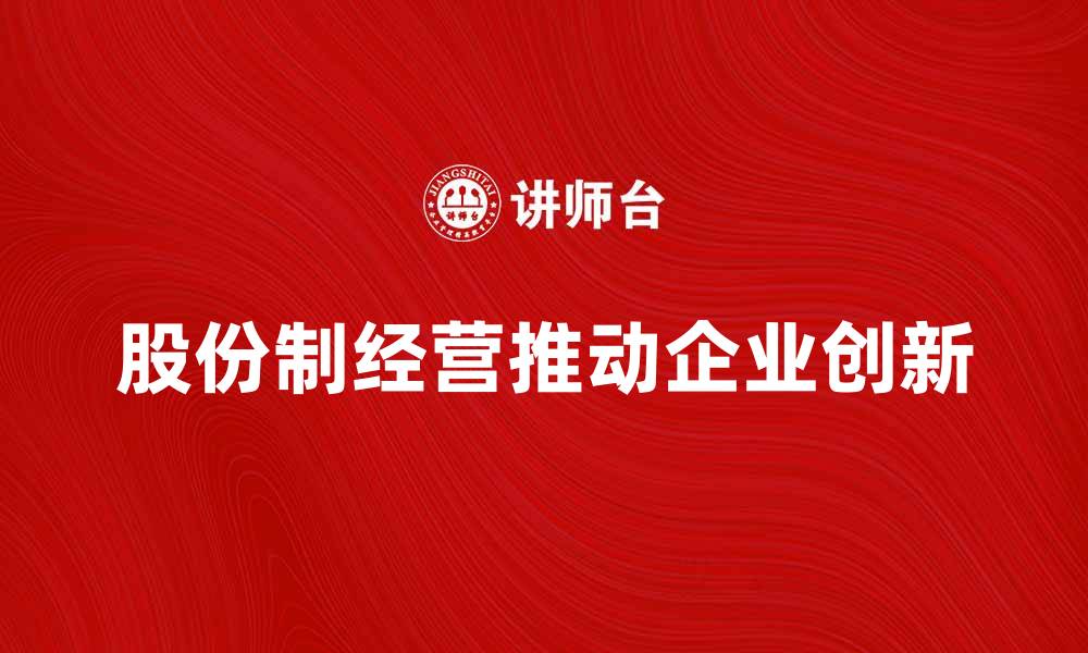 文章股份制经营如何推动企业创新与发展的缩略图