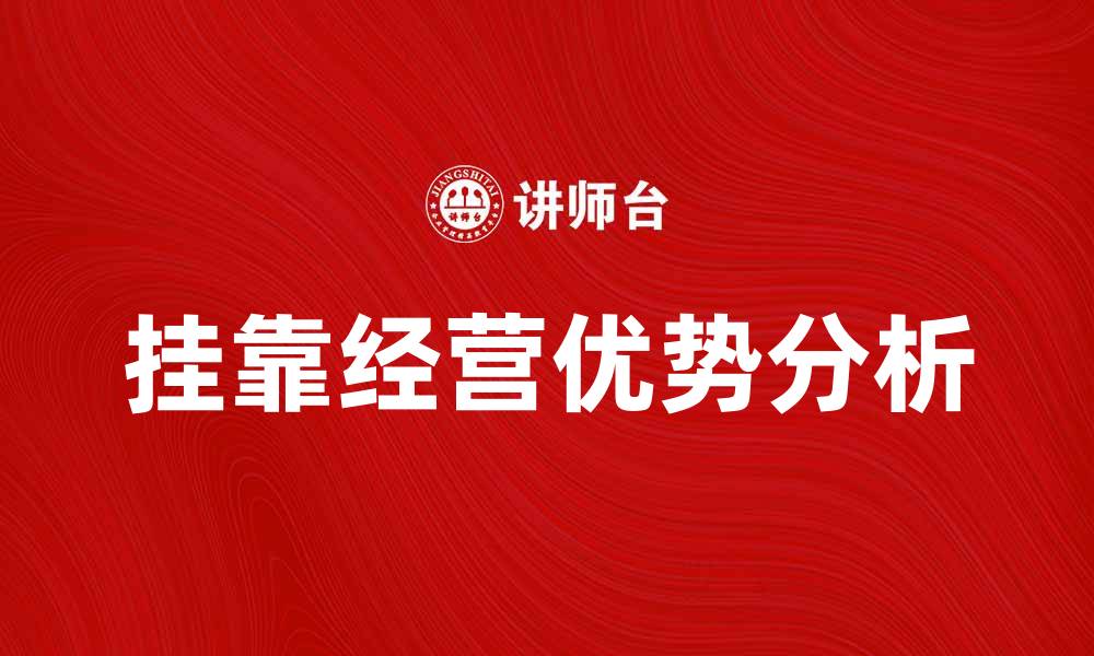 文章挂靠经营的优势与注意事项分析的缩略图