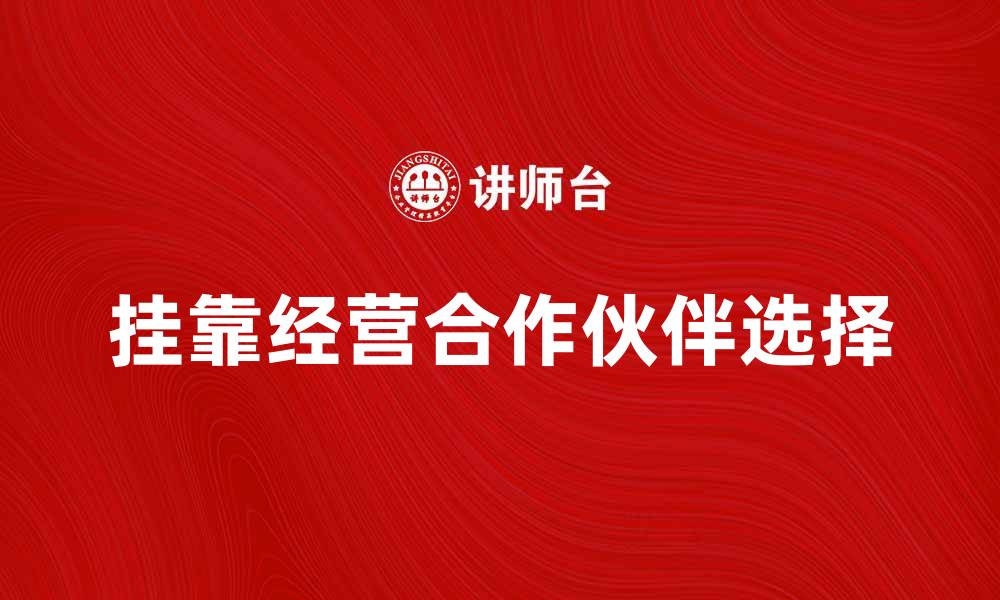 文章挂靠经营：如何选择合适的合作伙伴提升收益的缩略图