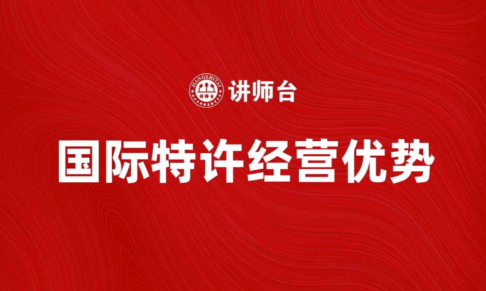 文章国际特许经营的优势与发展趋势分析的缩略图