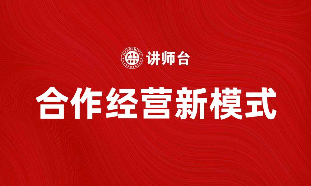 文章提升企业效益的合作经营新模式探讨的缩略图