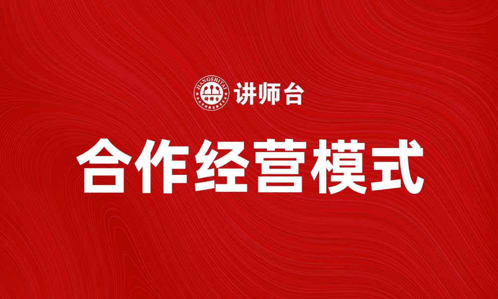 文章提升企业效益的合作经营新模式探讨的缩略图