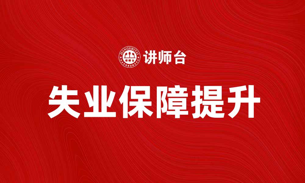 文章提升失业保障，助力职场再起航的缩略图