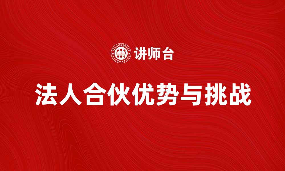 文章法人合伙的优势与挑战解析，助力企业发展的缩略图