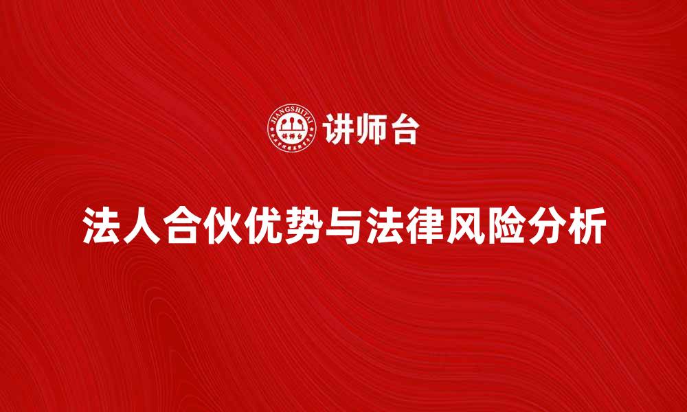 文章法人合伙的优势与法律风险分析的缩略图