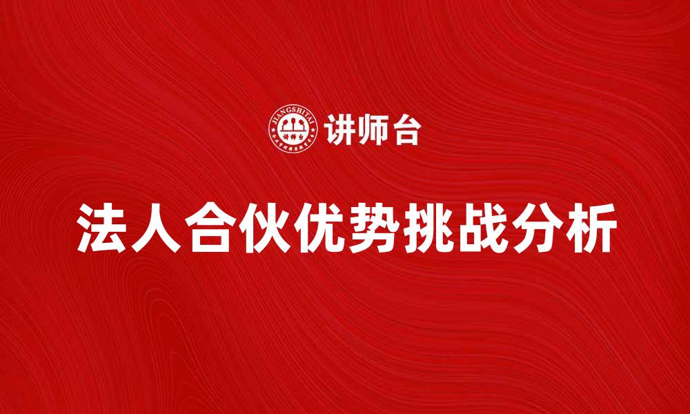 文章法人合伙的优势与挑战解析，助力企业发展的缩略图