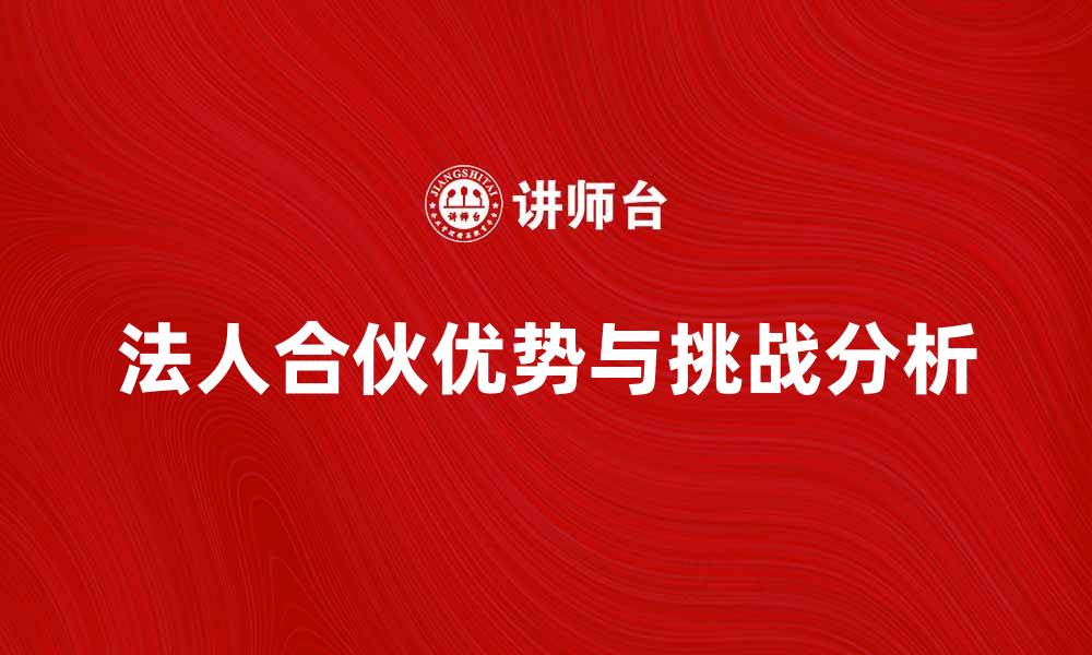文章法人合伙的优势与挑战分析探讨的缩略图