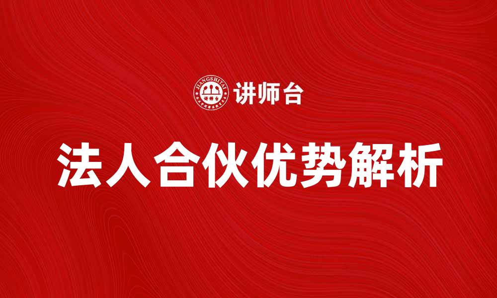 文章法人合伙在企业发展中的重要性与优势解析的缩略图