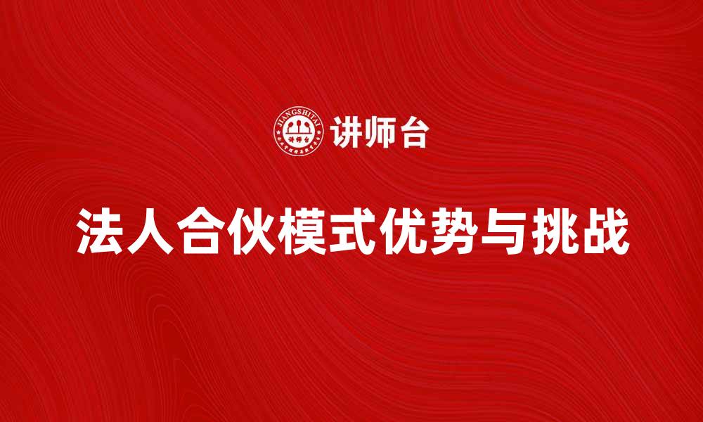 文章法人合伙的优势与挑战分析，助力企业发展新模式的缩略图