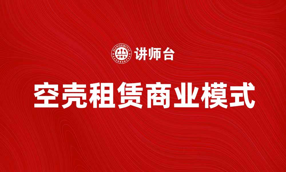 文章空壳租赁：揭秘背后的商业模式与风险分析的缩略图
