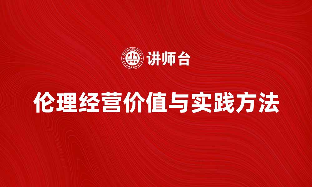 文章探索伦理经营的价值与实践方法的缩略图
