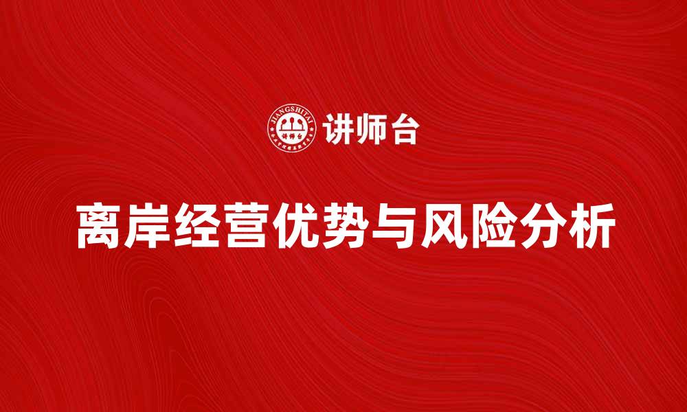 文章离岸经营的优势与风险分析，助您决策成功的缩略图
