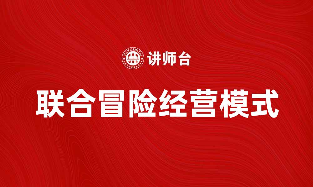 文章联合冒险经营模式解析与成功案例分享的缩略图
