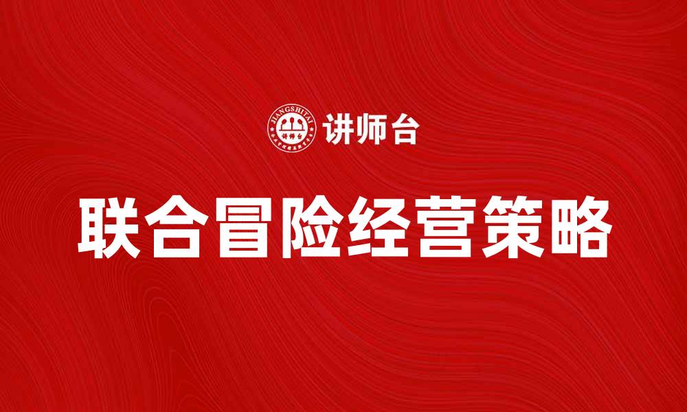 文章联合冒险经营：如何提升团队合作与收益的缩略图