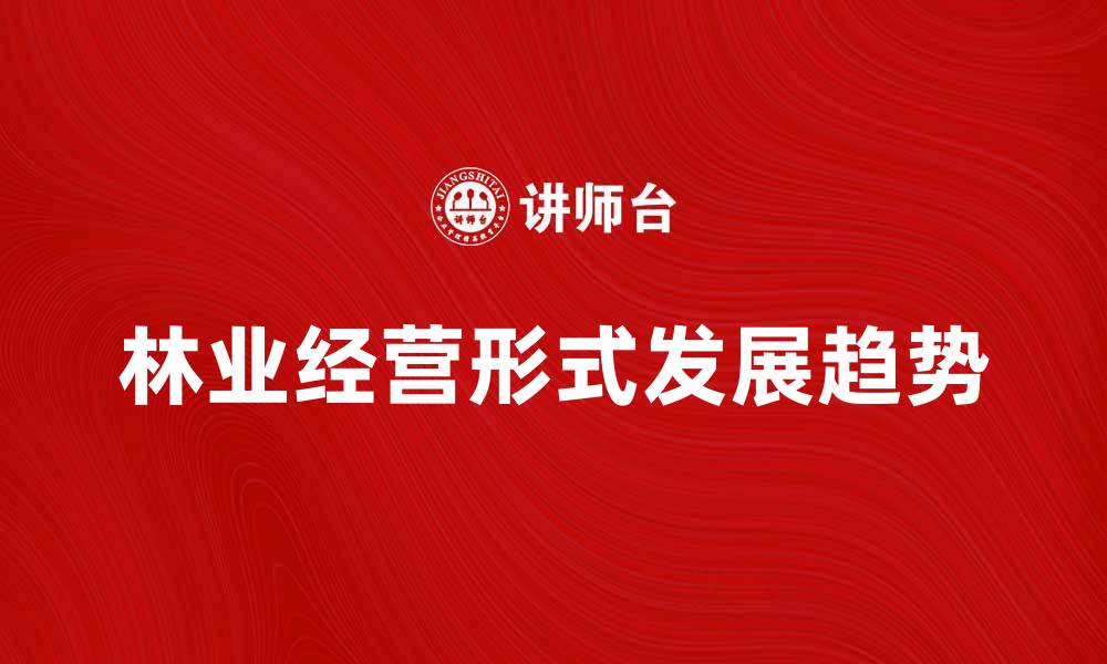 文章探讨林业经营形式的多样性与发展趋势的缩略图