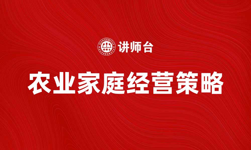 文章农业家庭经营的成功秘诀与发展策略的缩略图