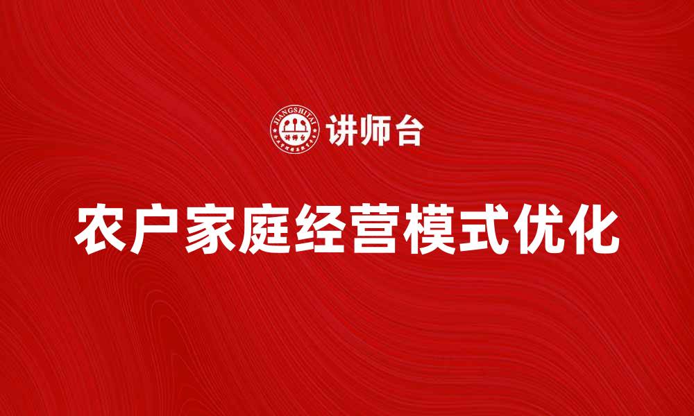 文章优化农户家庭经营模式，提升农业效益与收入的缩略图