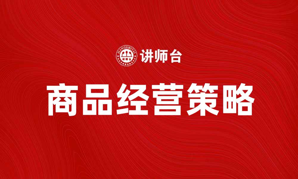 文章商品经营的成功秘诀与策略分享的缩略图
