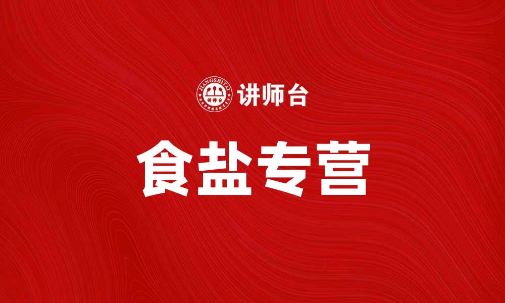 文章食盐专营：打造健康生活的必备调味品的缩略图