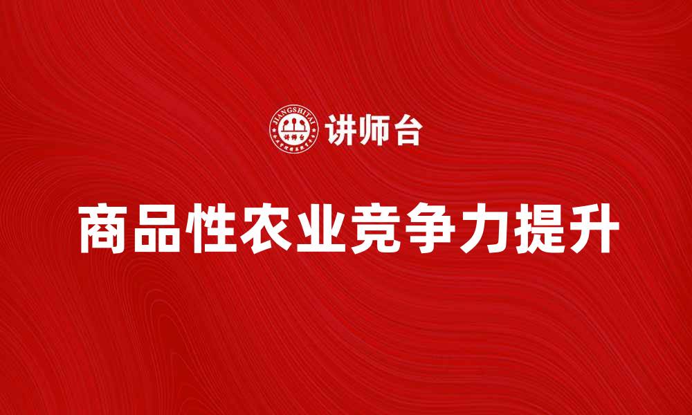 文章探索商品性农业经营提升农产品竞争力的方法的缩略图