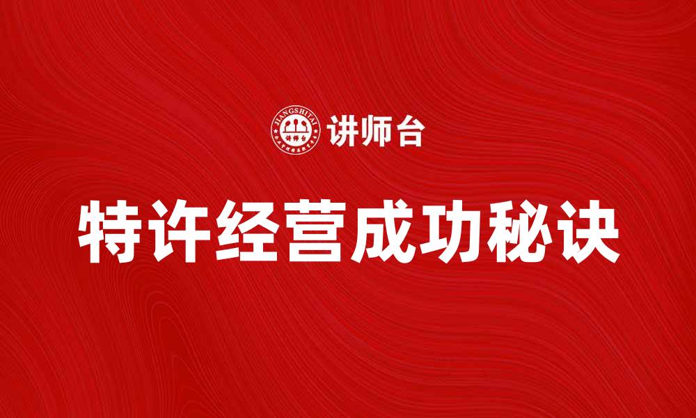 文章特许经营的成功秘诀与发展策略解析的缩略图