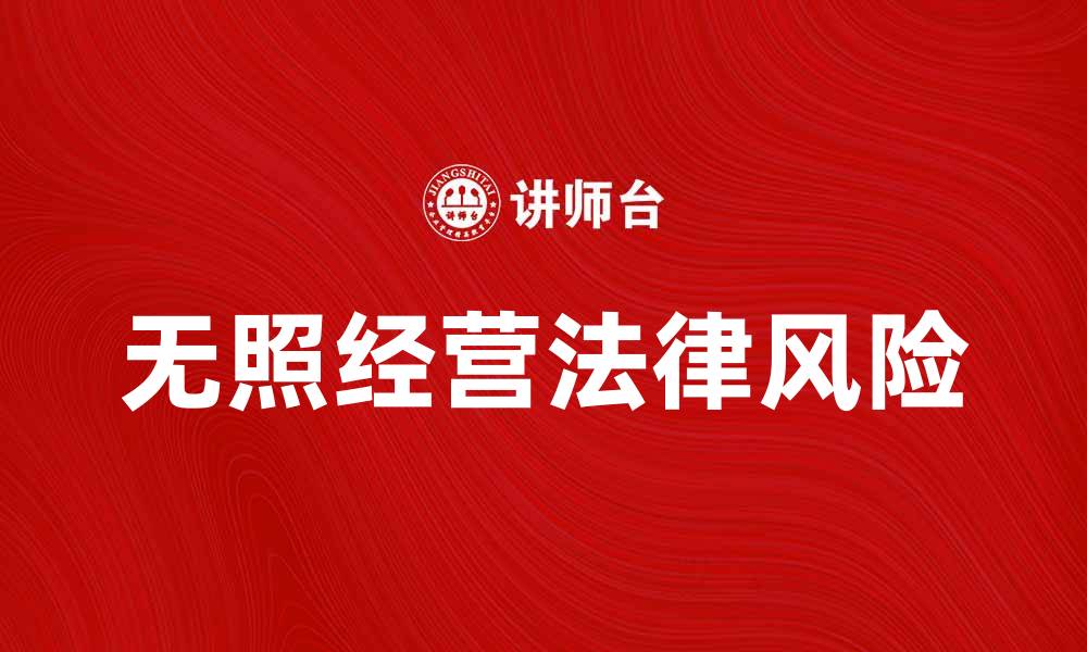 文章无照经营的法律风险与防范措施解析的缩略图
