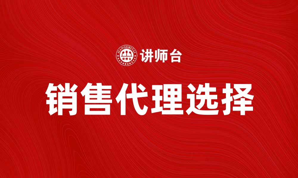 文章如何选择合适的销售代理提升业绩？的缩略图