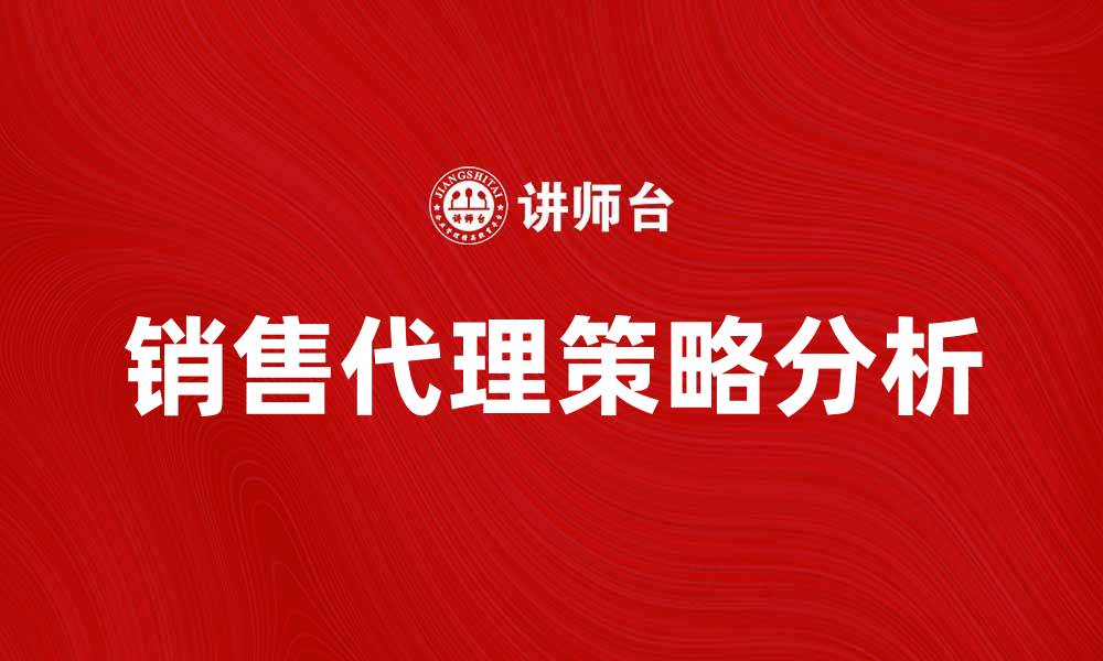 文章销售代理：提升业绩的最佳选择与策略分析的缩略图