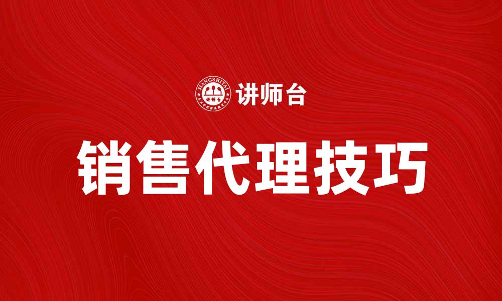 文章提升业绩的销售代理秘诀与实战技巧的缩略图