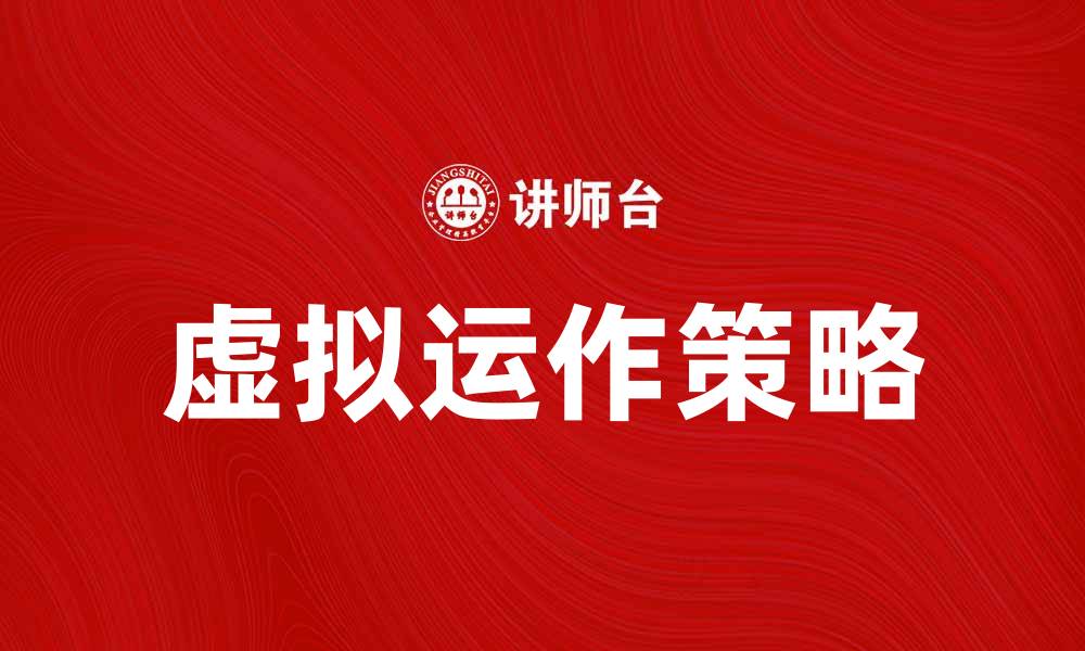 文章虚拟运作：提升企业效率的关键策略与实践的缩略图