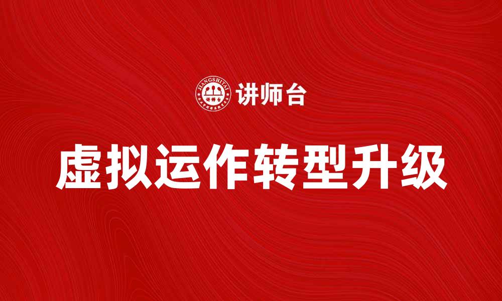 文章虚拟运作助力企业转型升级的新趋势解析的缩略图
