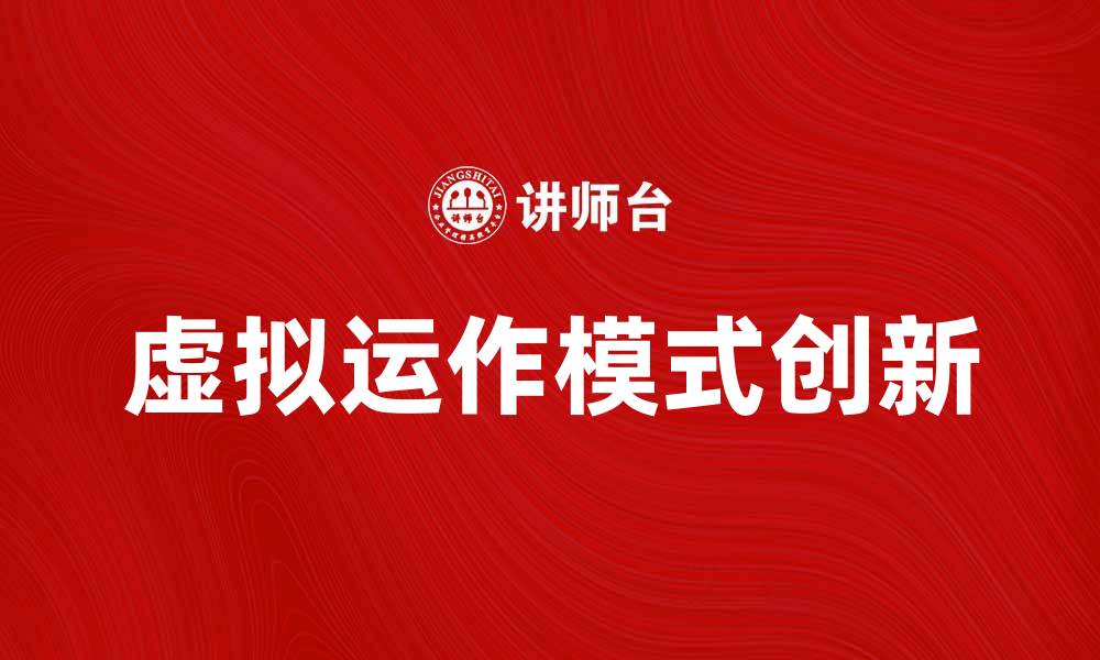文章虚拟运作：新时代商业模式的创新与挑战的缩略图
