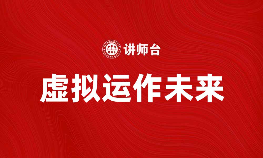 文章探索虚拟运作的未来：技术如何改变我们的生活的缩略图