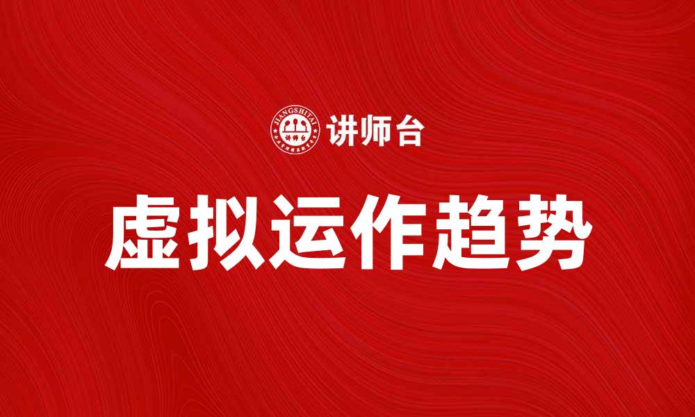 文章探索虚拟运作的未来趋势与应用潜力的缩略图