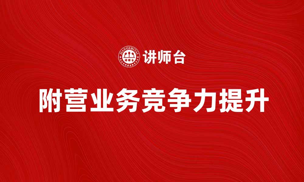 文章附营业务如何提升企业竞争力与盈利能力的缩略图
