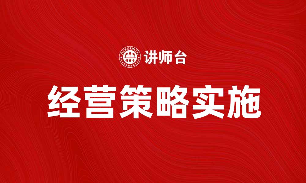 文章掌握指定经营策略，提升企业竞争力与效益的缩略图