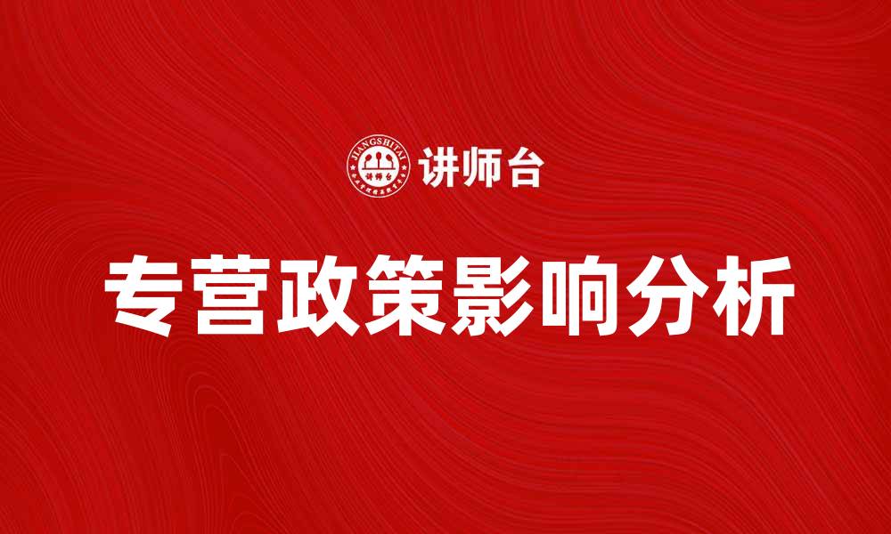 文章专营政策对企业发展的重要影响分析的缩略图