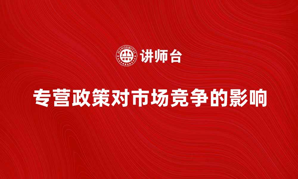 专营政策对市场竞争的影响