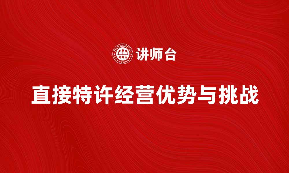 文章直接特许经营的优势与挑战分析的缩略图
